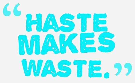 Haste makes waste